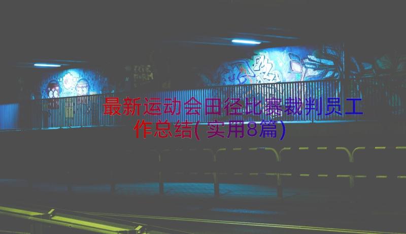 最新运动会田径比赛裁判员工作总结(实用8篇)