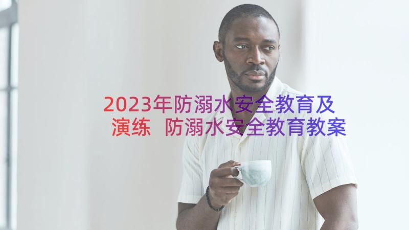 2023年防溺水安全教育及演练 防溺水安全教育教案(汇总19篇)