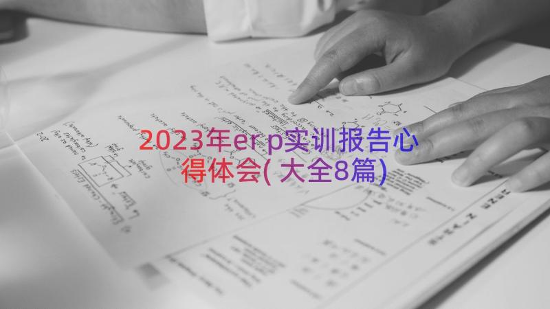 2023年erp实训报告心得体会(大全8篇)