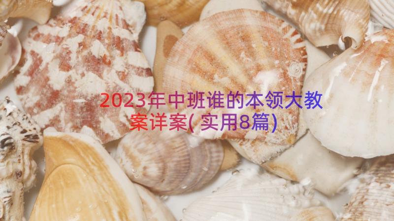 2023年中班谁的本领大教案详案(实用8篇)