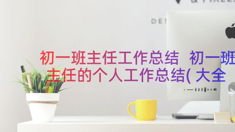 初一班主任工作总结 初一班主任的个人工作总结(大全17篇)