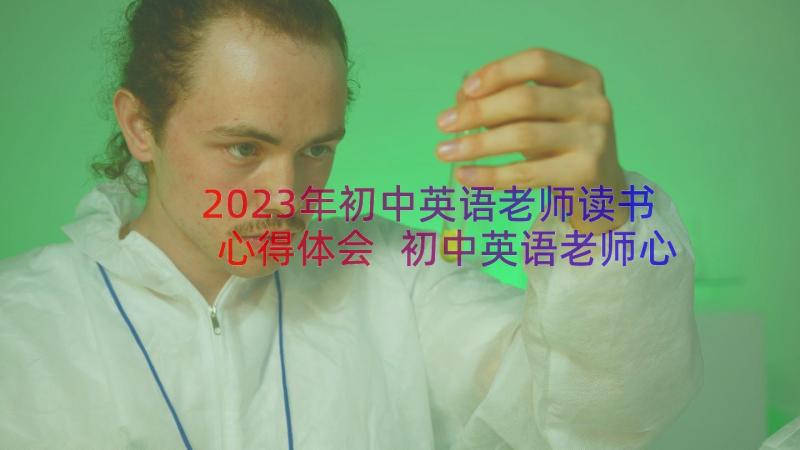 2023年初中英语老师读书心得体会 初中英语老师心得体会(大全8篇)