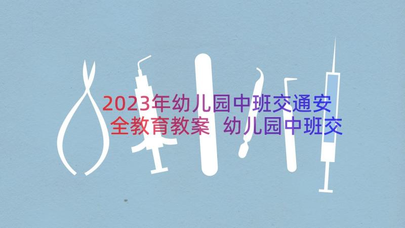 2023年幼儿园中班交通安全教育教案 幼儿园中班交通安全教案(模板16篇)