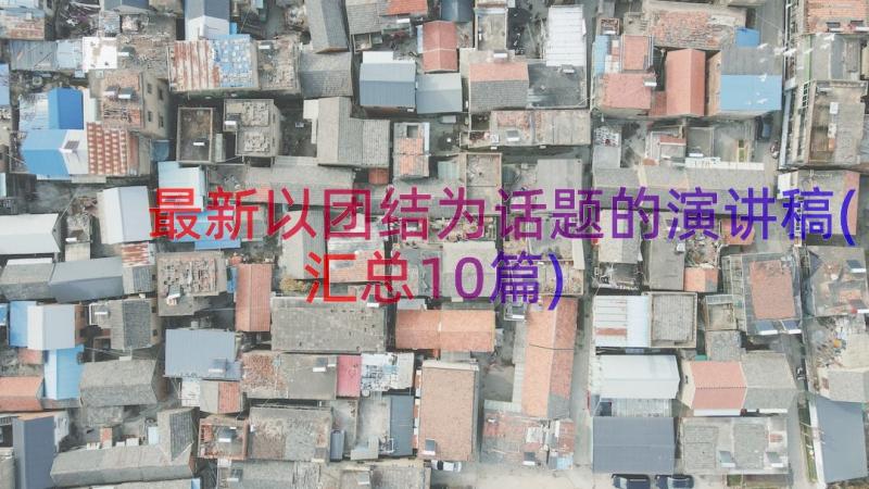 最新以团结为话题的演讲稿(汇总10篇)