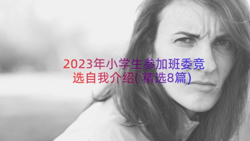 2023年小学生参加班委竞选自我介绍(精选8篇)