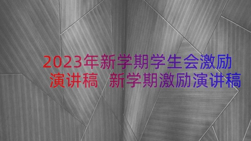 2023年新学期学生会激励演讲稿 新学期激励演讲稿(大全8篇)