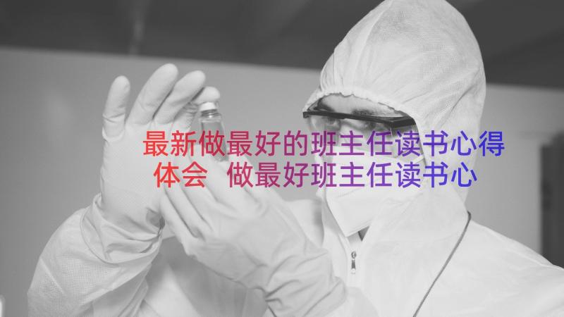 最新做最好的班主任读书心得体会 做最好班主任读书心得(精选13篇)