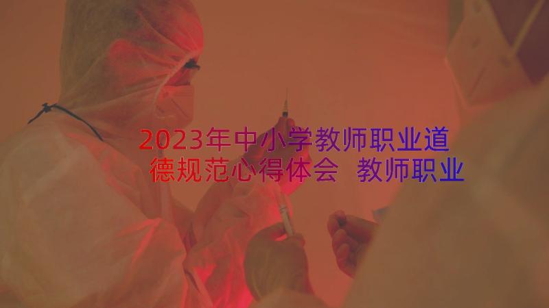 2023年中小学教师职业道德规范心得体会 教师职业道德规范心得体会(优质8篇)