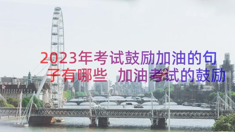 2023年考试鼓励加油的句子有哪些 加油考试的鼓励句子(优质20篇)