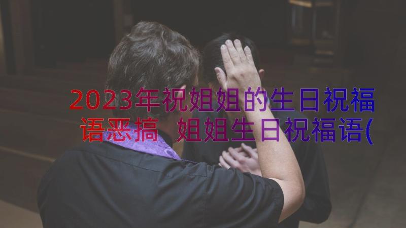 2023年祝姐姐的生日祝福语恶搞 姐姐生日祝福语(优秀15篇)