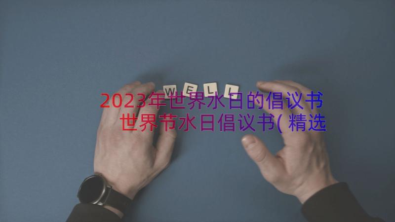 2023年世界水日的倡议书 世界节水日倡议书(精选8篇)