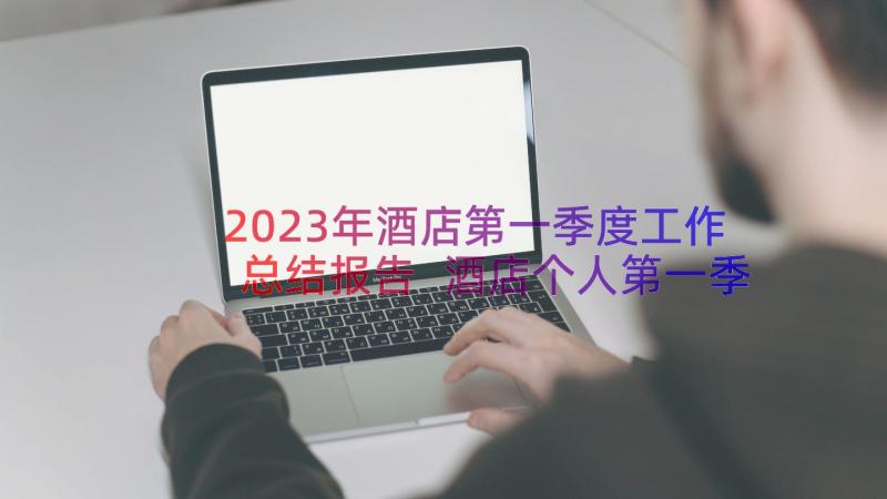 2023年酒店第一季度工作总结报告 酒店个人第一季度工作计划(优秀8篇)