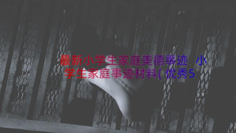 最新小学生家庭美德事迹 小学生家庭事迹材料(优秀5篇)