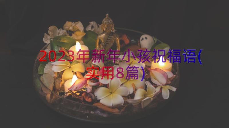 2023年新年小孩祝福语(实用8篇)