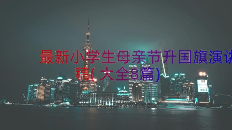 最新小学生母亲节升国旗演讲稿(大全8篇)