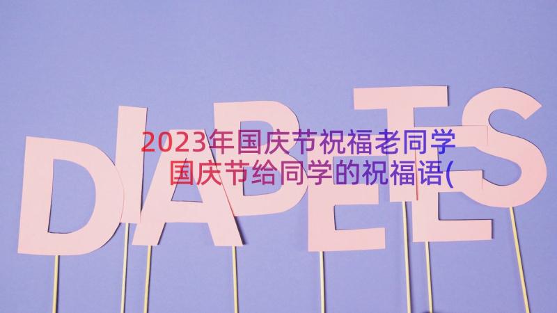 2023年国庆节祝福老同学 国庆节给同学的祝福语(实用5篇)