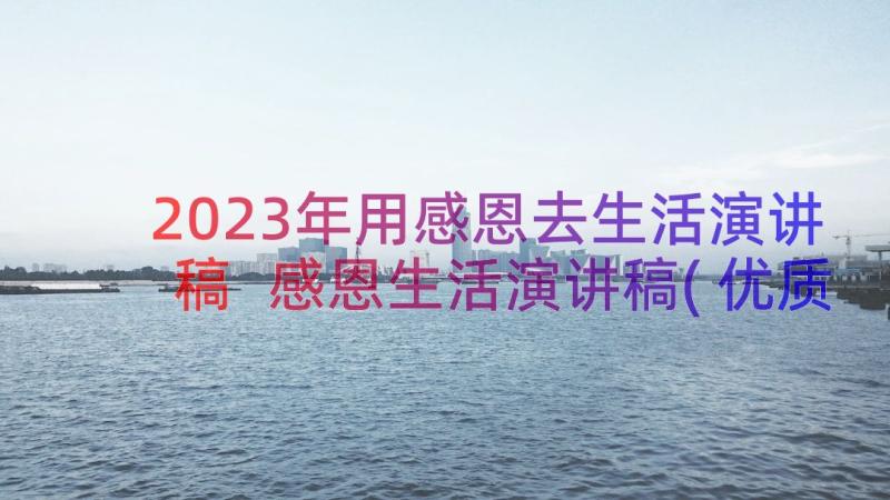 2023年用感恩去生活演讲稿 感恩生活演讲稿(优质20篇)