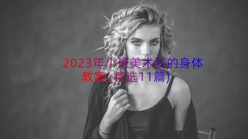 2023年小班美术我的身体教案(精选11篇)