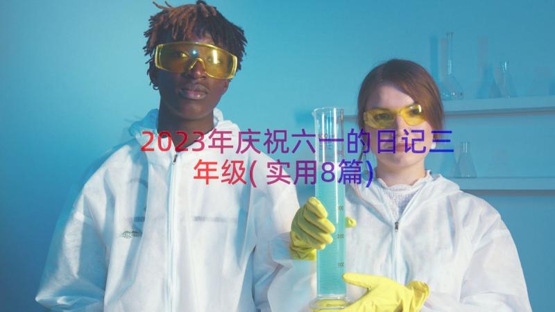 2023年庆祝六一的日记三年级(实用8篇)