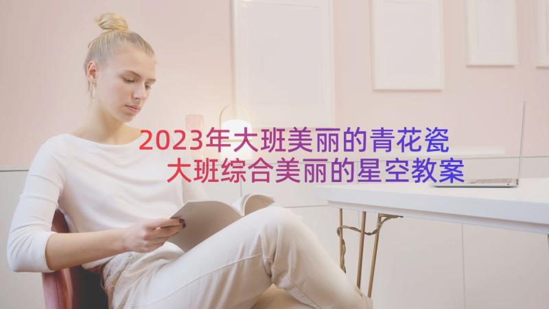 2023年大班美丽的青花瓷 大班综合美丽的星空教案(精选8篇)