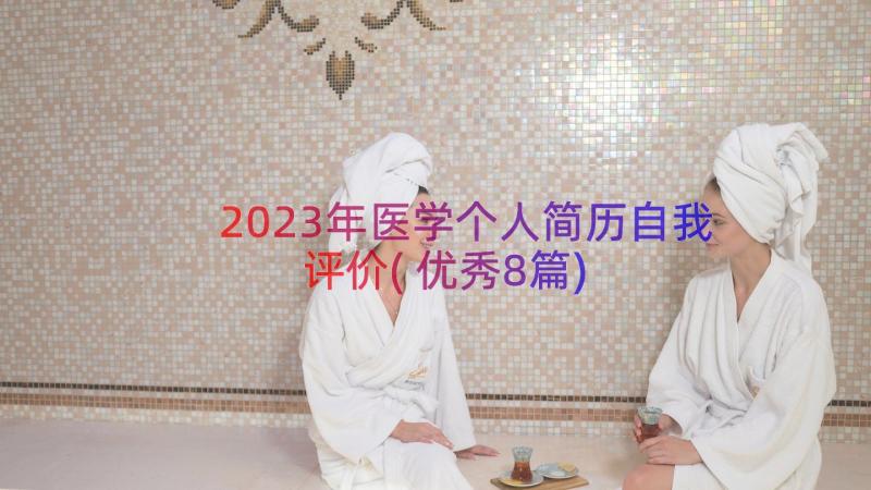 2023年医学个人简历自我评价(优秀8篇)