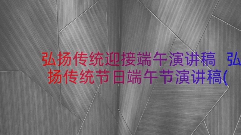 弘扬传统迎接端午演讲稿 弘扬传统节日端午节演讲稿(汇总12篇)