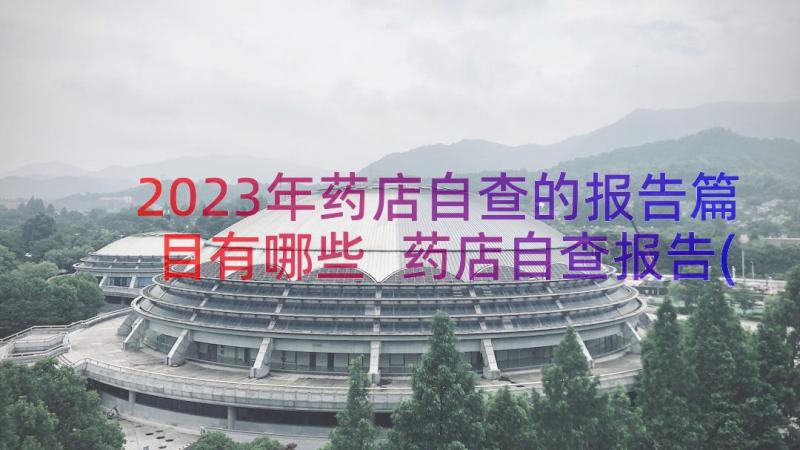 2023年药店自查的报告篇目有哪些 药店自查报告(汇总10篇)