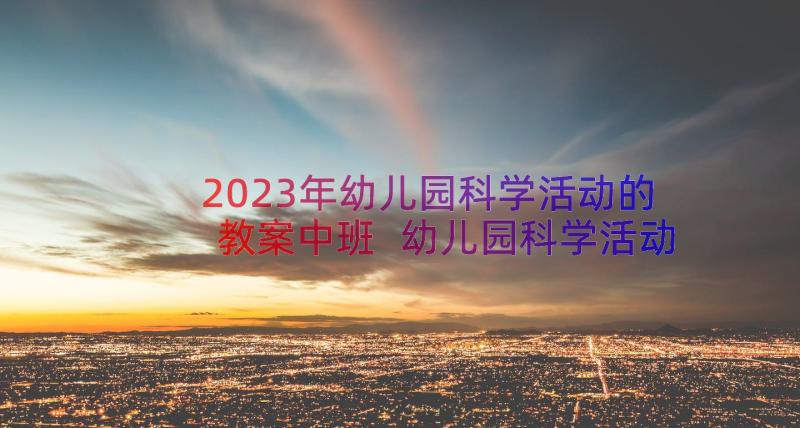 2023年幼儿园科学活动的教案中班 幼儿园科学活动教案(优质18篇)