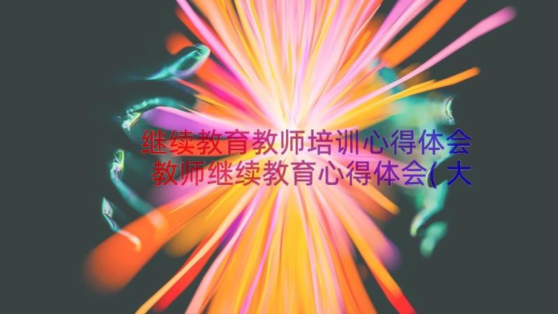 继续教育教师培训心得体会 教师继续教育心得体会(大全16篇)