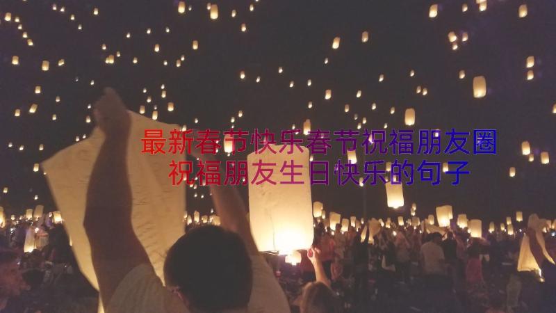 最新春节快乐春节祝福朋友圈 祝福朋友生日快乐的句子(精选15篇)