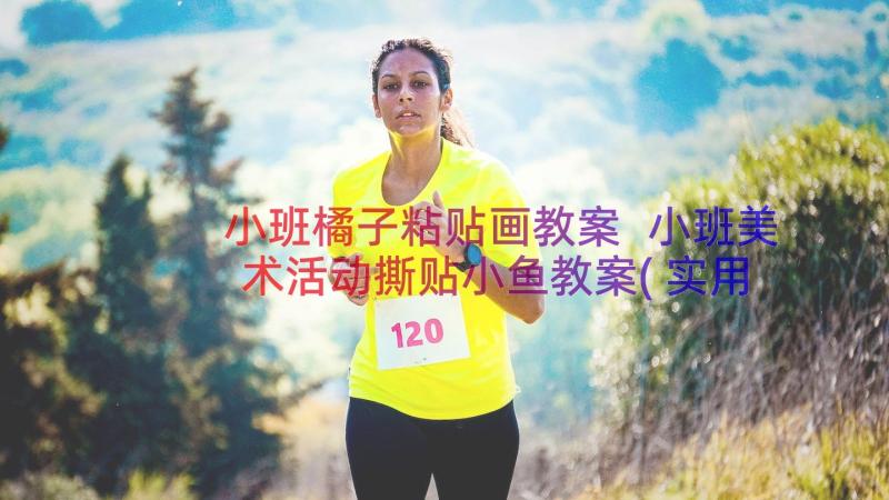 小班橘子粘贴画教案 小班美术活动撕贴小鱼教案(实用8篇)