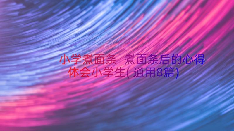 小学煮面条 煮面条后的心得体会小学生(通用8篇)