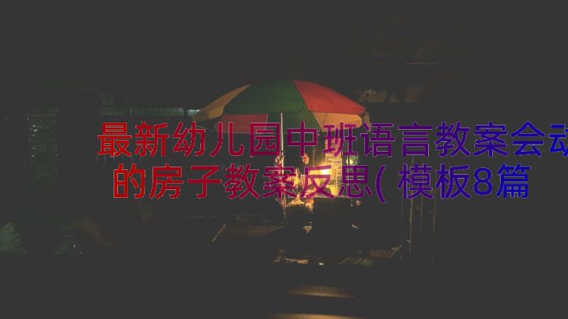 最新幼儿园中班语言教案会动的房子教案反思(模板8篇)