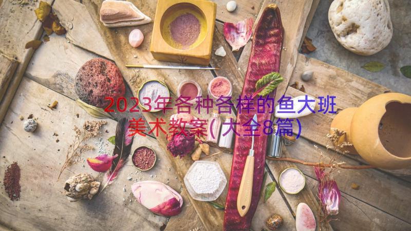 2023年各种各样的鱼大班美术教案(大全8篇)