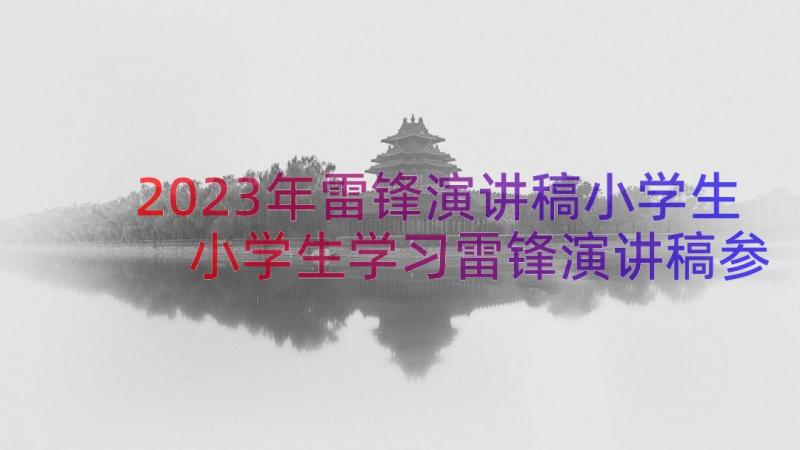 2023年雷锋演讲稿小学生 小学生学习雷锋演讲稿参考(实用9篇)