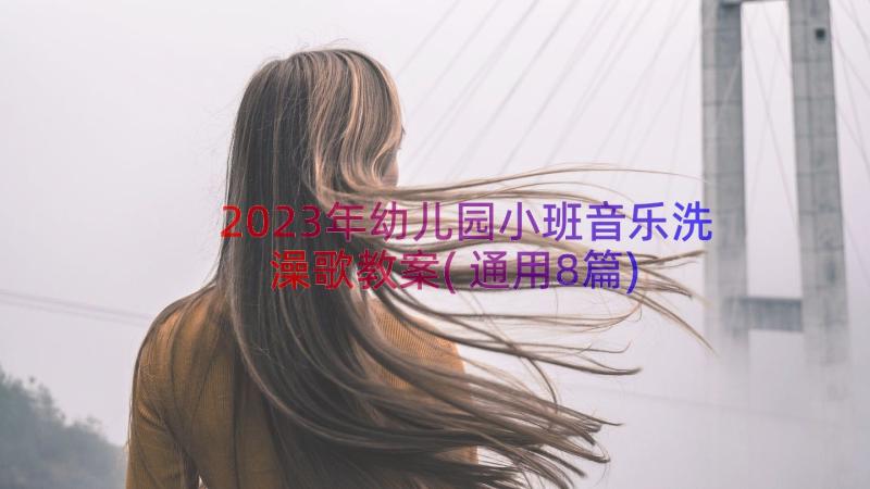 2023年幼儿园小班音乐洗澡歌教案(通用8篇)