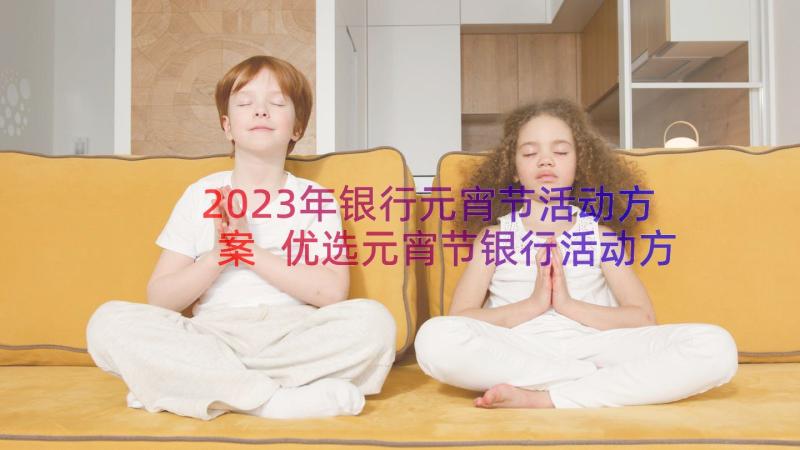 2023年银行元宵节活动方案 优选元宵节银行活动方案(实用5篇)