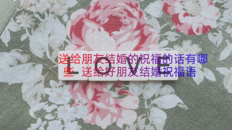 送给朋友结婚的祝福的话有哪些 送给好朋友结婚祝福语(实用8篇)