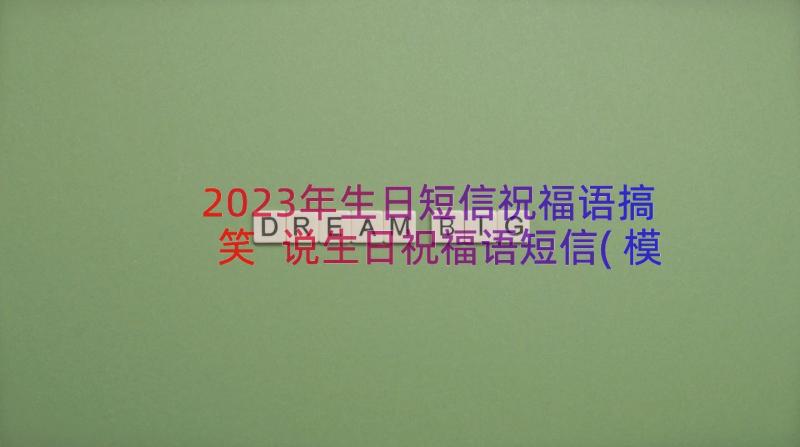 2023年生日短信祝福语搞笑 说生日祝福语短信(模板10篇)