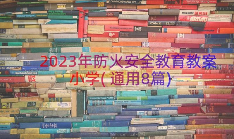 2023年防火安全教育教案小学(通用8篇)