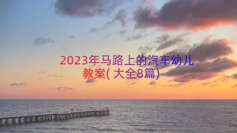 2023年马路上的汽车幼儿教案(大全8篇)