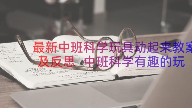 最新中班科学玩具动起来教案及反思 中班科学有趣的玩具教案(模板11篇)