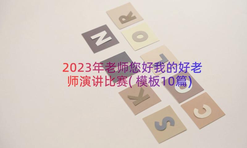 2023年老师您好我的好老师演讲比赛(模板10篇)