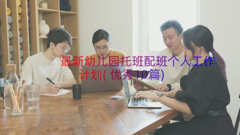 最新幼儿园托班配班个人工作计划(优秀10篇)