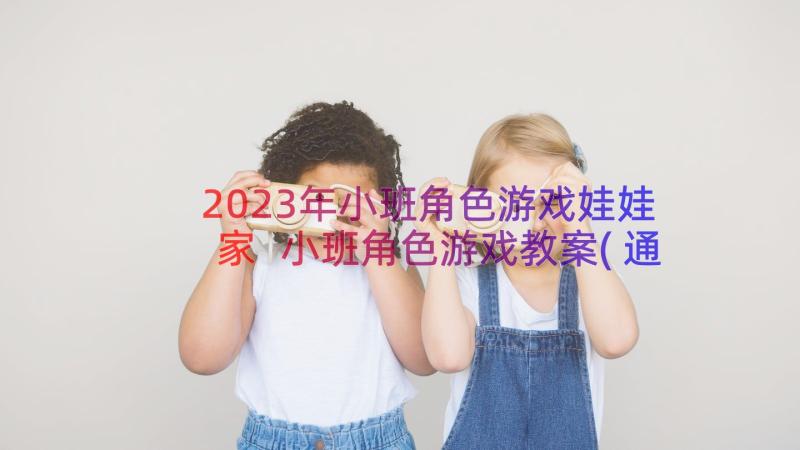 2023年小班角色游戏娃娃家 小班角色游戏教案(通用8篇)