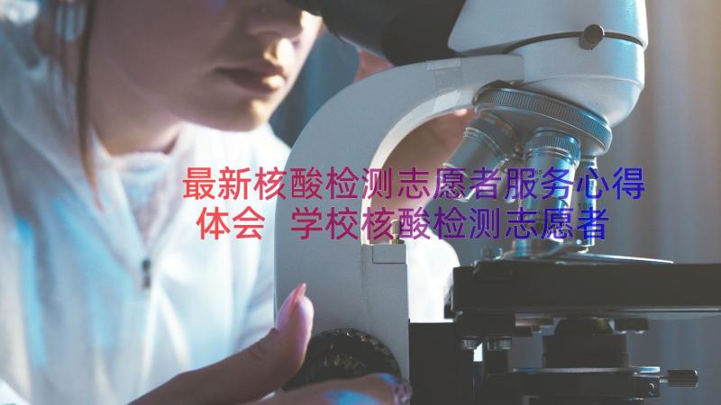 最新核酸检测志愿者服务心得体会 学校核酸检测志愿者心得体会(汇总15篇)