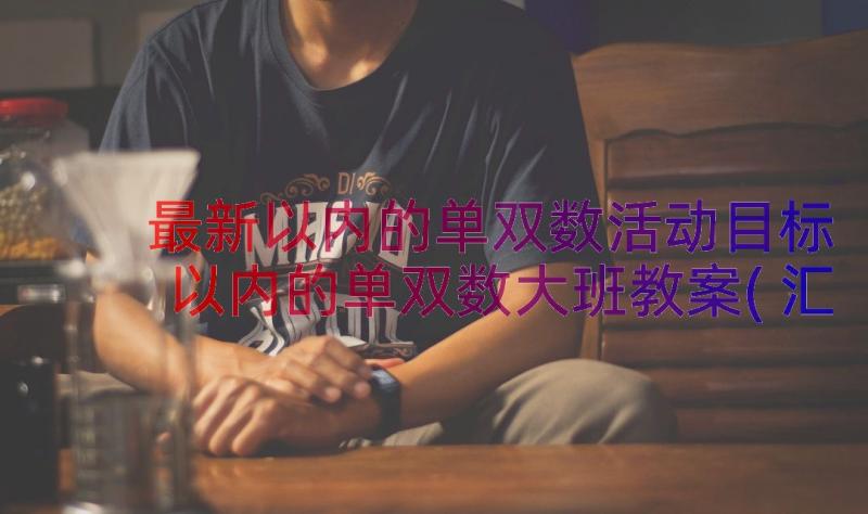 最新以内的单双数活动目标 以内的单双数大班教案(汇总15篇)