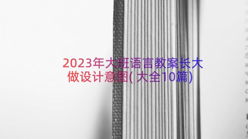 2023年大班语言教案长大做设计意图(大全10篇)