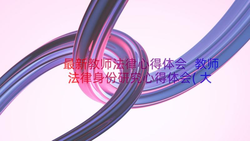 最新教师法律心得体会 教师法律身份研究心得体会(大全8篇)