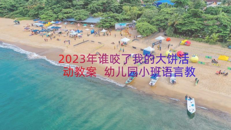 2023年谁咬了我的大饼活动教案 幼儿园小班语言教案谁咬了我的大饼(汇总8篇)